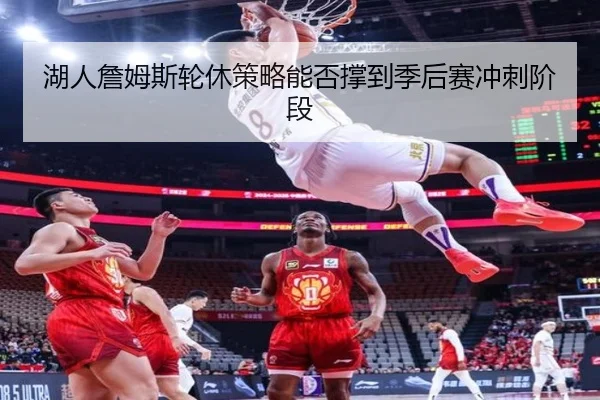 湖人詹姆斯轮休策略能否撑到季后赛冲刺阶段