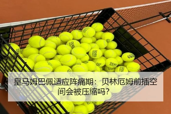 皇马姆巴佩适应阵痛期：贝林厄姆前插空间会被压缩吗？